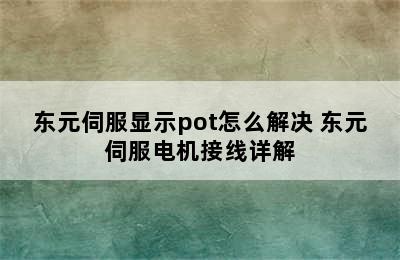 东元伺服显示pot怎么解决 东元伺服电机接线详解